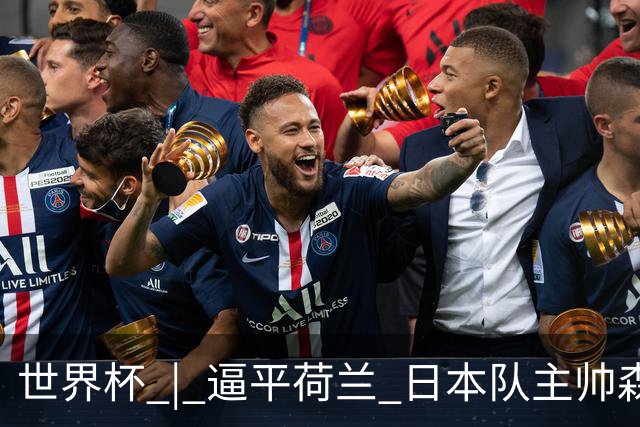 世界杯 | 逼平荷兰 日本队主帅森保一仍不满意