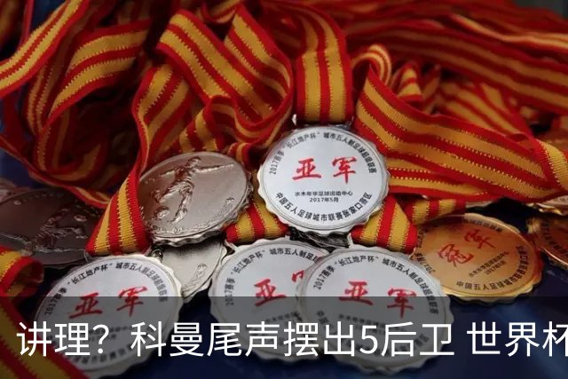 讲理？科曼尾声摆出5后卫 世界杯第3身高却被头球绝平