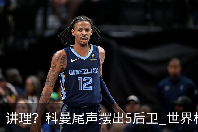 讲理？科曼尾声摆出5后卫 世界杯第3身高却被头球绝平